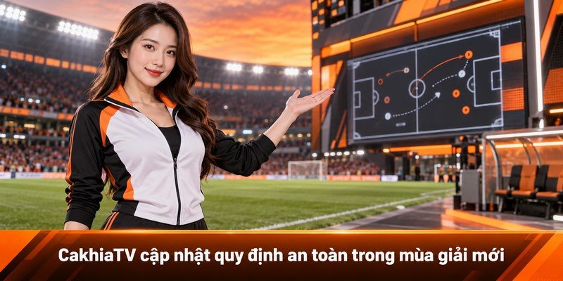 CakhiaTV cập nhật quy định an toàn trong mùa giải mới